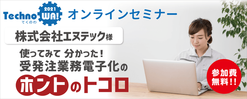 Webセミナー in 株式会社エヌテック ～使ってみて分かった！受発注業務電子化のホントのトコロ～