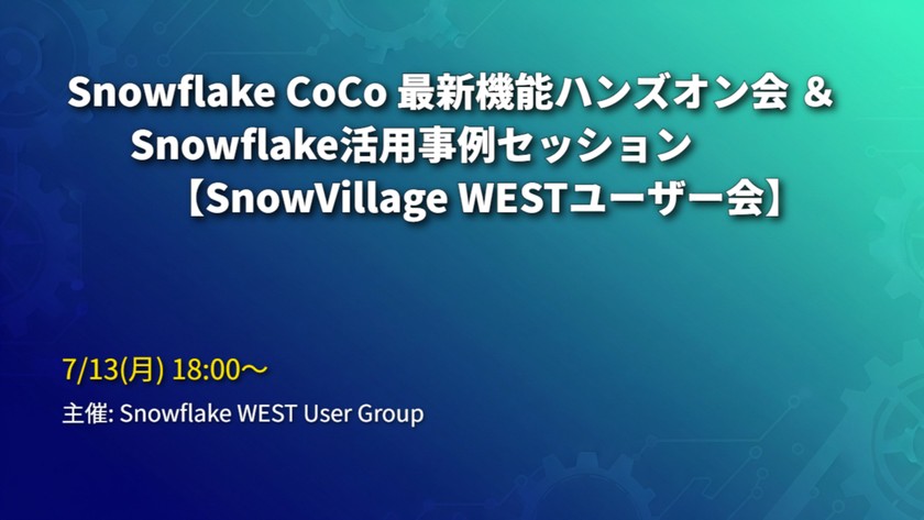 Snowflake CoCo 最新機能ハンズオン会 & Snowflake活用事例セッション【SnowVillage WESTユーザー会】