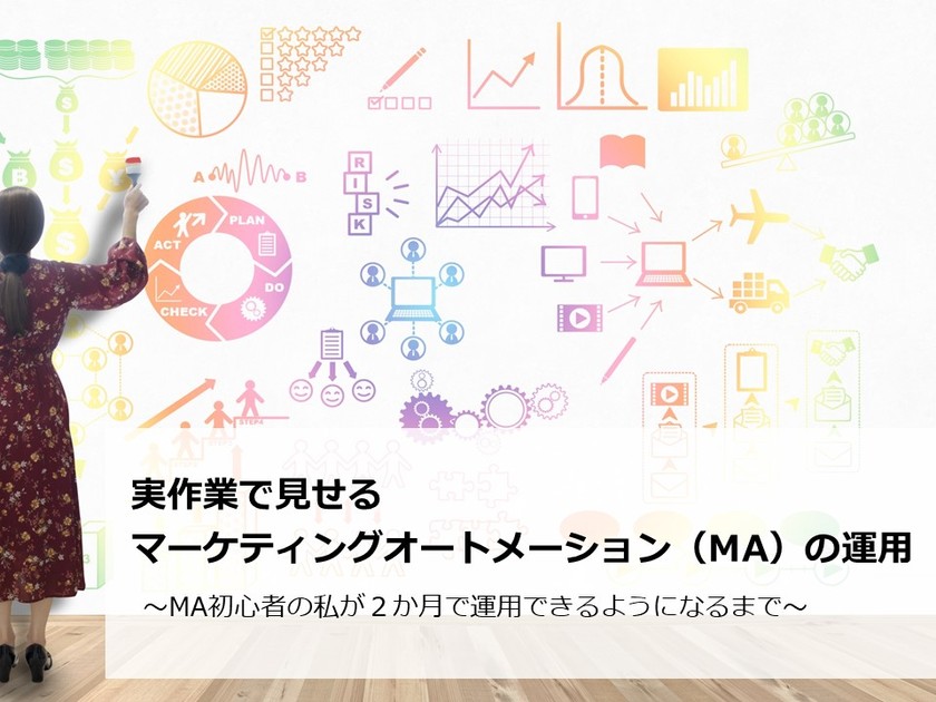 【オンライン開催】 実作業で見せるマーケティングオートメーション（MA）の運用　～MA初心者の私が２か月で運用できるようになるまで～