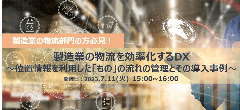 【無料オンライン】製造業の物流を効率化する​DX ～位置情報を利用した「もの」の流れの管理とその導入事例～