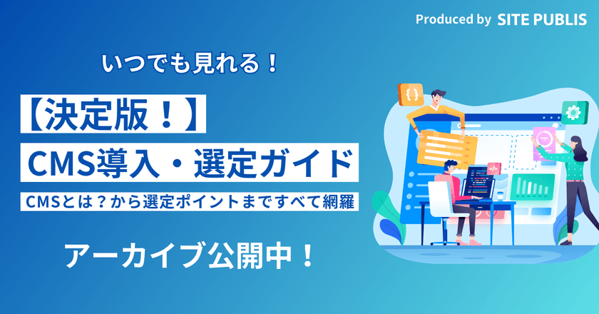 【決定版！】CMS導入・選定ガイド～CMSとは？から選定ポイントまですべて網羅