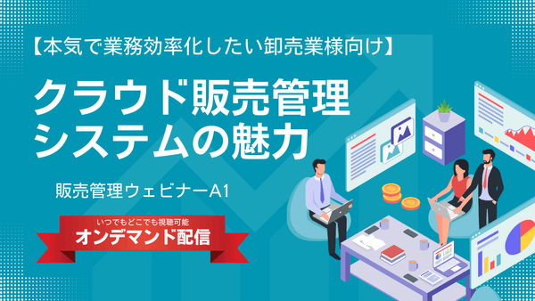本気で業務効率化したい卸売業様向け クラウド販売管理システムの魅力【販売管理ウェビナー】