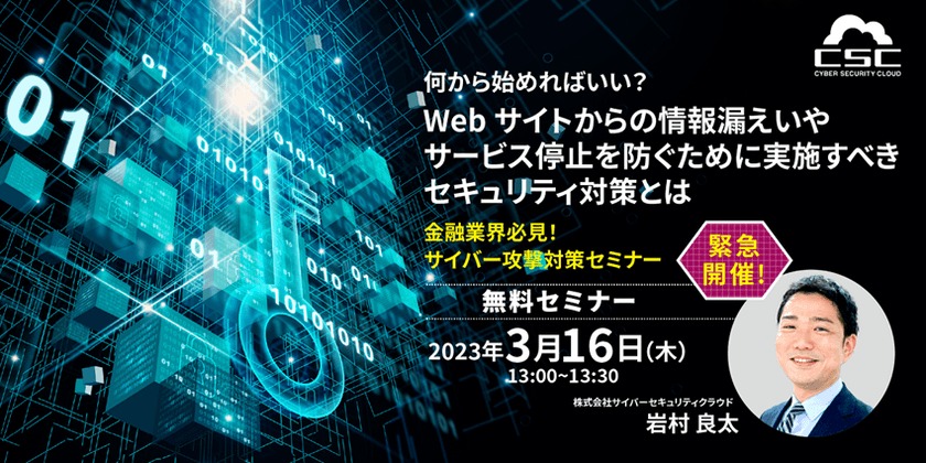 何から始めればいい？ Webサイトからの情報漏えいや サービス停止を防ぐために実施すべき セキュリティ対策とは～金融業界必見！サイバー攻撃対策セミナー～