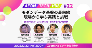 モダンデータ基盤の最前線：現場から学ぶ実践と挑戦〜Snowflake・Databricks・dbt等を用いた事例｜AEON TECH HUB #22