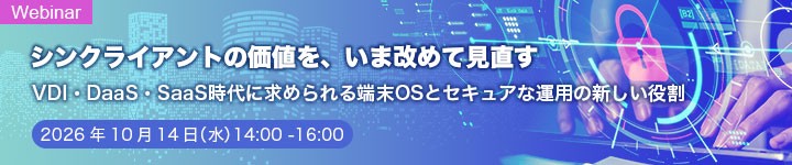 シンクライアントの価値を、いま改めて見直す VDI・DaaS・SaaS時代に求められる端末OSとセキュアな運用の新しい役割