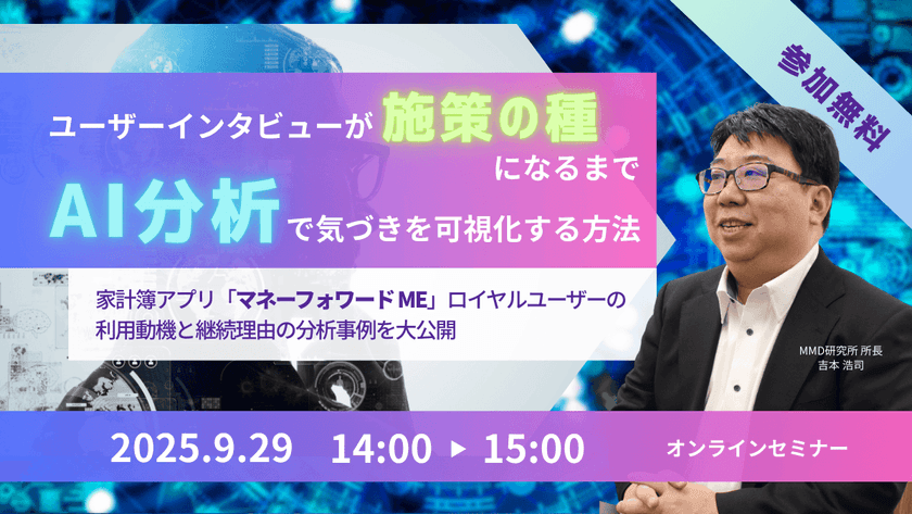 【9/29|オンライン開催】ユーザーインタビューが“施策の種”になるまで──AI分析で気づきを可視化する方法 ~家計簿アプリ『マネーフォワード ME』ロイヤルユーザーの利用動機と継続理由の分析事例を大公開~