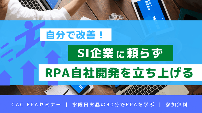 ★ 自分改善！ SI企業に頼らずRPA自社開発を立ち上げる｜CAC RPAセミナー