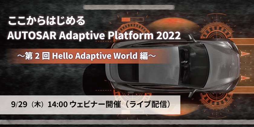 【無料ウェビナー】ここからはじめる AUTOSAR Adaptive Platform 2022 ～第2回 Hello Adaptive World編～