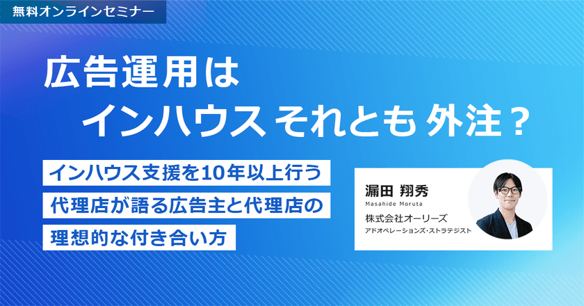 広告運用はインハウス、それとも外注？ ～インハウス支援を10年以上行う代理店が語る、広告主と代理店の理想的な付き合い方～