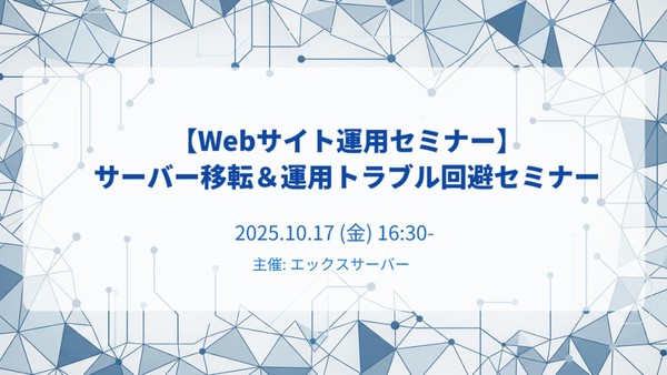 【Webサイト運用セミナー】サーバー移転＆運用トラブル回避セミナー【XServer主催】