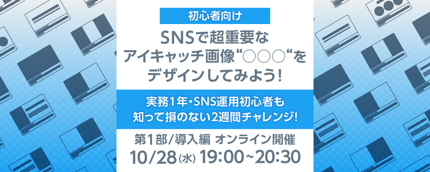 【オンライン開催】初心者向け｜SNSで超重要なアイキャッチ画像"◯◯◯"をデザインしてみよう！(第1部/導入編)　※お申込みは弊社Webサイトからご応募ください
