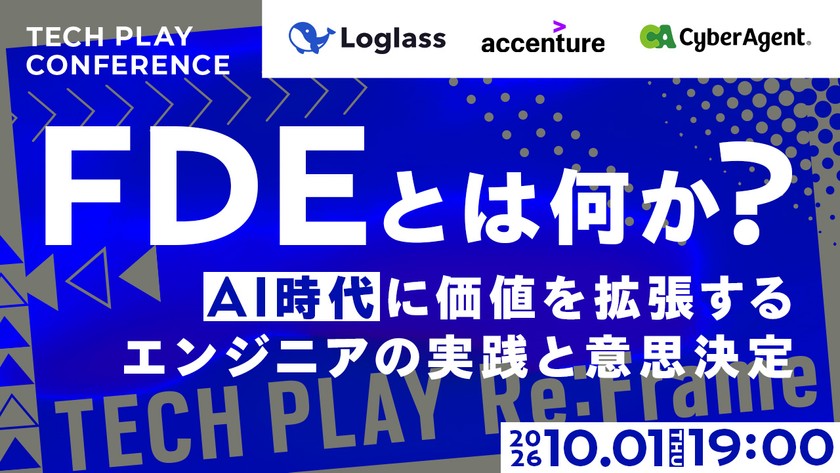 【サイバーエージェント／アクセンチュア／ログラス】FDEとは何か？AI時代に価値を拡張するエンジニアの実践と意思決定【TECH PLAY Re:Frame】