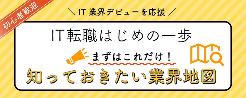初心者歓迎、IT転職はじめの一歩！これだけは知っておきたい業界地図