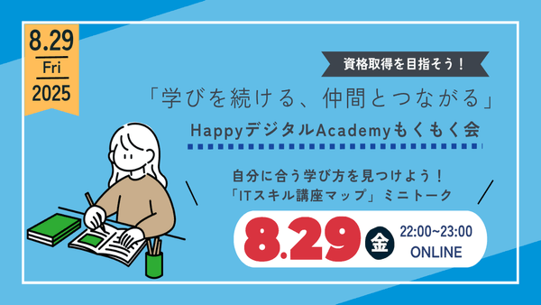 【8/29（金）オンライン開催】自分に合う学び方を見つけよう！「ITスキル講座マップ」ミニトーク 第11回 資格取得を目指そう！「学びを続ける、仲間とつながる」HappyデジタルAcademyもくもく会