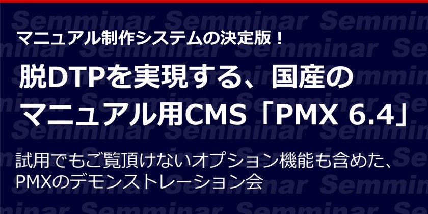 【無料オンラインセミナー】脱DTPを実現する、国産のマニュアル用CMS「PMX 6.4」