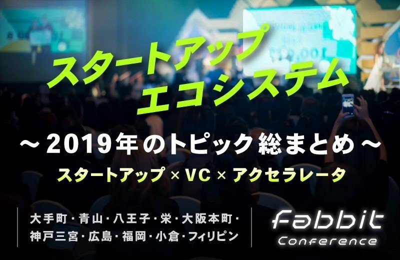 2019年12月4日 fabbit Conference “スタートアップエコシステム” ～2019年のトピック総まとめ～