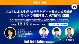 AWS による生成 AI 活用とデータ起点の成長戦略 クラウドで開花する AI の可能性 Part３｜AWS re:Invent の発表から読み解く、生成 AI 時代の「次なる一手」｜iret tech labo with partners #29