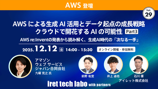 AWS による生成 AI 活用とデータ起点の成長戦略 クラウドで開花する AI の可能性 Part３｜AWS re:Invent の発表から読み解く、生成 AI 時代の「次なる一手」｜iret tech labo with partners #29