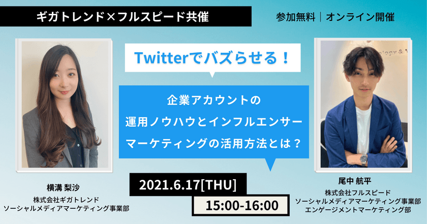 【6月17日開催 ギガトレンド×フルスピード共催セミナー】 Twitterでバズらせる!企業アカウントの運用ノウハウとインフルエンサーマーケティングの活用方法とは?