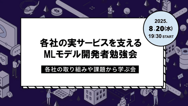 各社の実サービスを支えるMLモデル開発者勉強会～各社の取り組みや課題から学ぶ会～