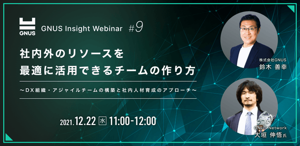 【参加無料|GNUS Insight Webinar #9】社内外のリソースを最適に活用できるチームの作り方 ~DX組織・アジャイルチームの構築と社内人材育成のアプローチ~