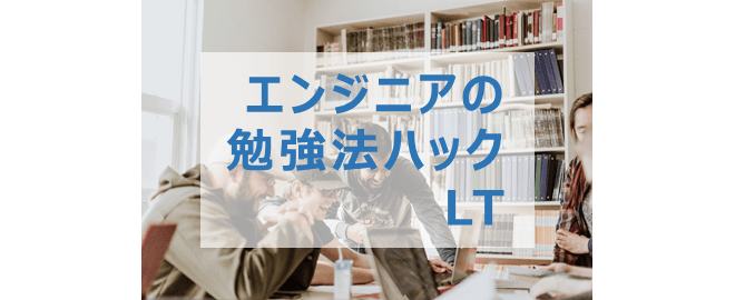 【LT満員御礼！】エンジニアの勉強法ハックLT- vol.8 #studyhacklt