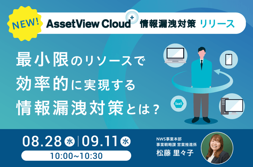 【新プラン発表】 最小限のリソースで効率的に実現する 情報漏洩対策とは？～ AssetView Cloud＋ 情報漏洩対策リリースセミナー ～