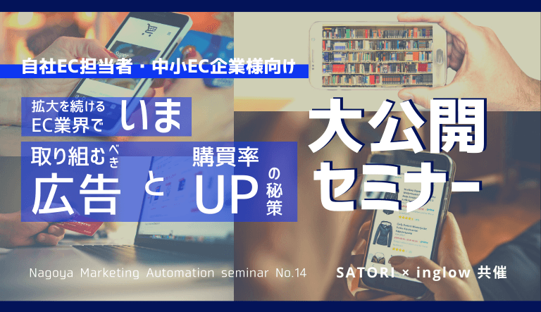 EC業界マーケ担当者必見！今取り組むべき広告と購買率アップ策大公開セミナー【SATORI×inglow共催】Nagoya MA seminar vol.14