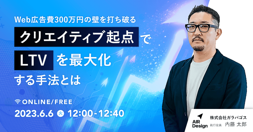 【オンライン・無料ウェビナー】〜Web広告費300万円の壁を打ち破る〜 クリエイティブ起点でLTVを最大化する手法とは？
