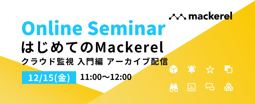 はじめてのMackerel - クラウド監視入門編 - （2023年12月15日開催オンラインセミナー）