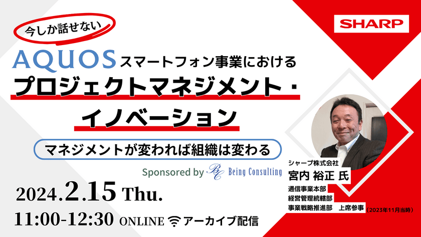 【今しか話せない】 AQUOSスマートフォン事業におけるプロジェクトマネジメント・イノベーション ～マネジメントが変われば組織は変わる～（アーカイブ配信）