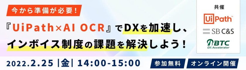 2022年2月25日(金)　「今から準備が必要！『UiPath×AI OCR』でDXを加速し、インボイス制度の課題を解決しよう！」株式会社UiPath及びSB C&Sとの共同開催オンラインセミナーのご案内