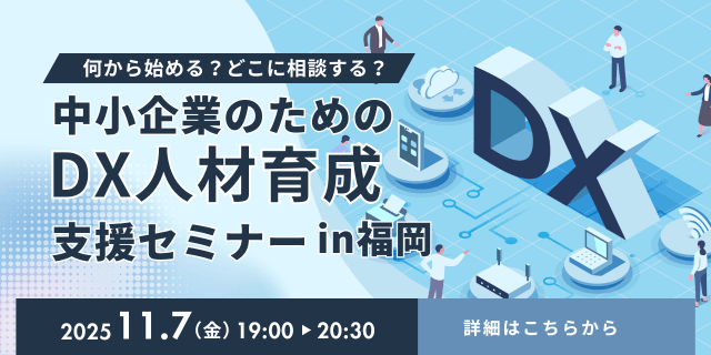 【オンライン開催】何から始める？どこに相談する？中小企業のためのDX人材育成支援セミナーin福岡     ～事例と体験で学ぶ、DX導入のはじめ方～