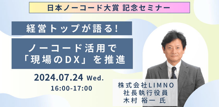 7/24開催　日本ノーコード大賞記念セミナー　経営トップが語る！ノーコード活用で「現場のDX」を推進