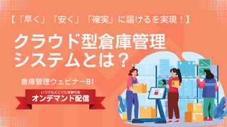 「早く」「安く」「確実」に届けるを実現！クラウド型管理倉庫システムとは？【倉庫管理ウェビナー】
