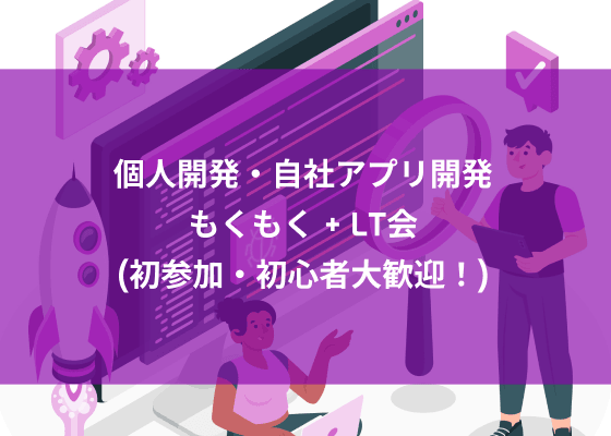 [秋葉原] 個人開発・自社アプリ開発 もくもく+LT会 (初参加・初心者大歓迎！)