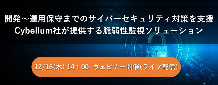 【無料ウェビナー】開発～運用保守までのサイバーセキュリティ対策を支援 Cybellum社が提供する脆弱性監視ソリューション