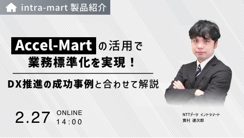 「Accel-Mart」の活用で業務標準化を実現！DX推進の成功事例と合わせて解説（2025年2月27日/株式会社NTTデータ イントラマート）