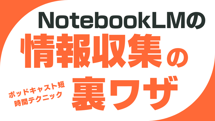 【裏技】NotebookLMのポッドキャストを使った時短情報収集テクニック！