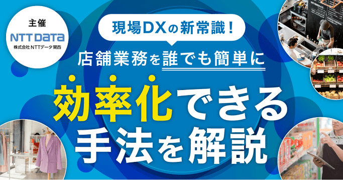 【NTTデータ関西主催】現場DXの新常識！店舗業務を誰でも簡単に効率化できる手法を解説！