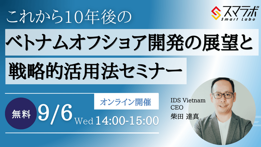 『これから10年後のベトナムオフショア開発の展望と戦略的活用法』 を9月6日(水)に開催致します