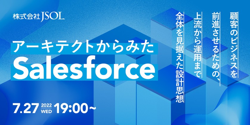 アーキテクトからみたSalesforce -顧客のビジネスを前進させるための、上流から運用まで全体を見据えた設計思想-
