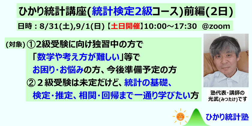 ひかり統計講座(統計検定2級コース)(前編2日)【土日開催】対象：①統計検定２級受験に向け準備中・準備前で、質問して疑問を解消しながら受験準備したい方。②２級受験は未定だけど、統計の基礎、検定推定、相関回帰まで一通り学びたい方。①②共にたっぷり質問可です