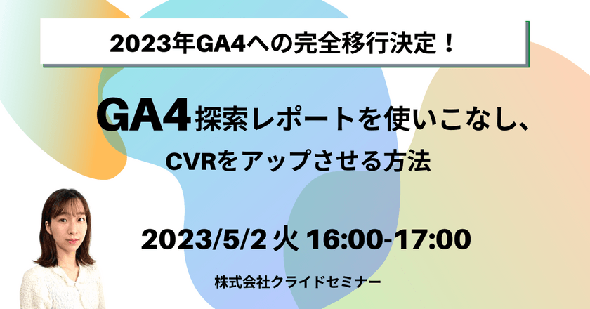 2023年GA4への完全移行決定！ GA4の探索レポートを使いこなし、CVRをアップさせる方法
