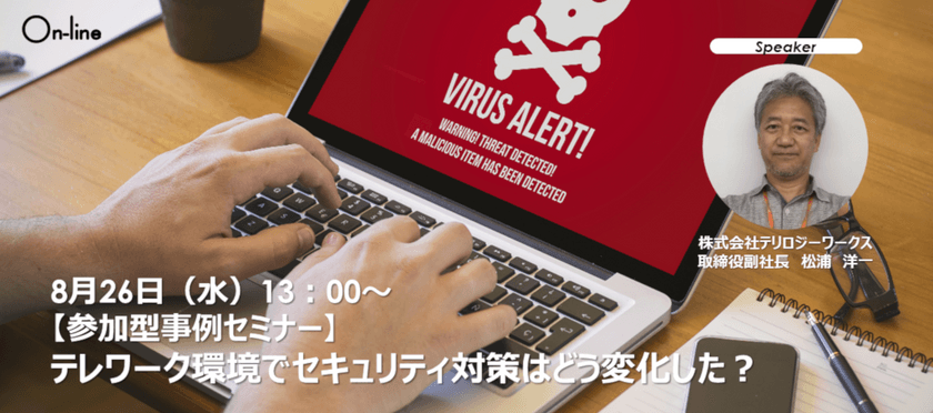 【参加型事例セミナー】リモートワーク環境でセキュリティ対策はどう変化した？