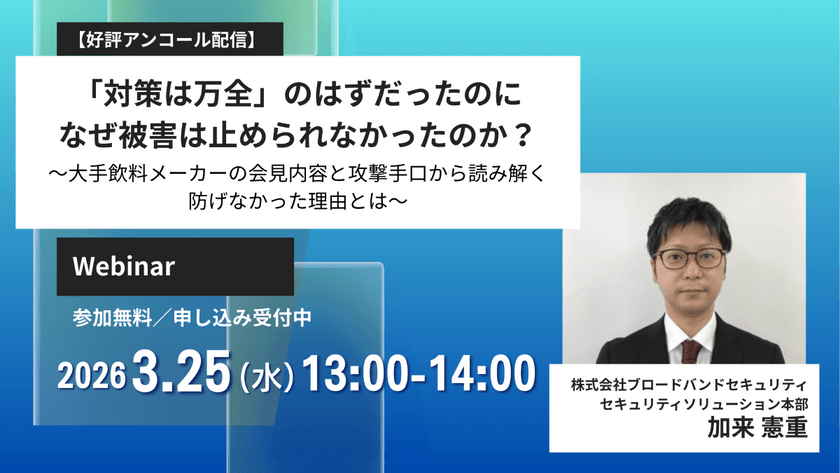 【好評アンコール配信】「対策は万全」のはずだったのに、なぜ被害は止められなかったのか？ ～大手飲料メーカーの会見内容と攻撃手口から読み解く、防げなかった理由とは～