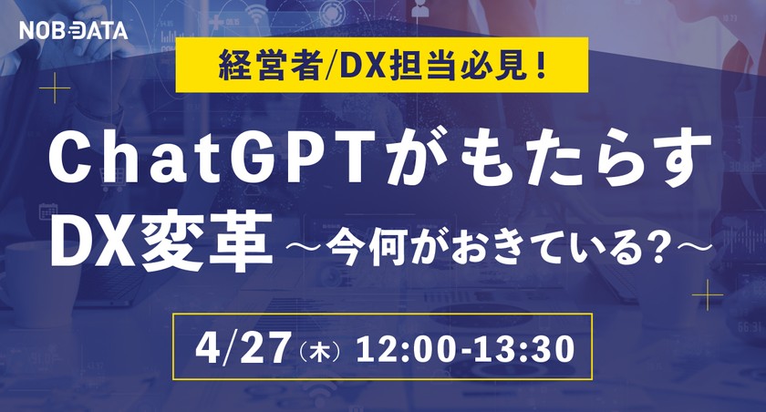 ４/27（木）経営者/DX担当必見！ChatGPTがもたらすDX変革 ～今何がおきている？～ 12:00-13:30