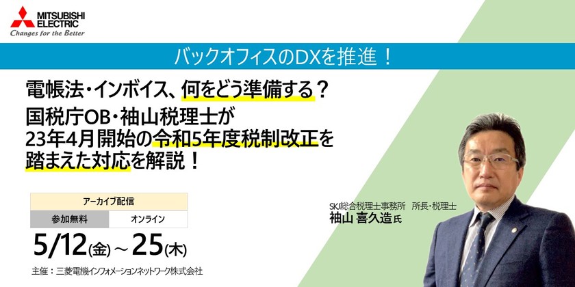 電帳法・インボイス、何をどう準備する？　国税庁OB・袖山税理士が、23年4月開始の令和5年度税制改正を踏まえた対応を解説！ (アーカイブ配信)
