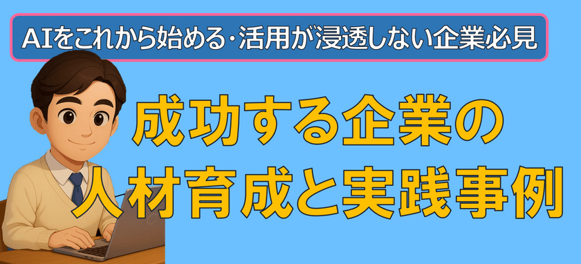 AIをこれから始める・活用が浸透しない企業必見！成功する企業の人材育成と実践事例