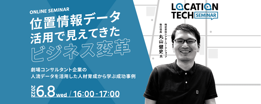 【ロケーションテックセミナー】位置情報データ活用で見えてきたビジネス変革  ～劇場コンサルタント企業の人流データを活用した人材育成から学ぶ成功事例～